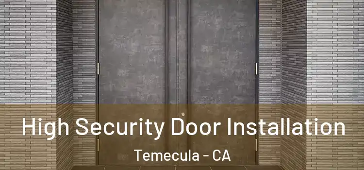 High Security Door Installation Temecula - CA